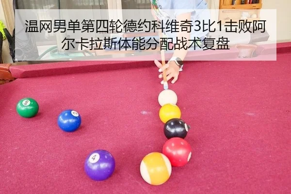 温网男单第四轮德约科维奇3比1击败阿尔卡拉斯体能分配战术复盘